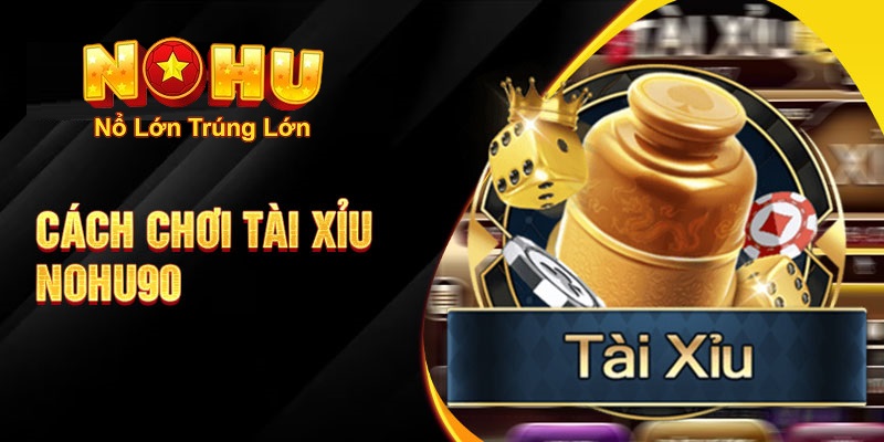 Hướng dẫn chi tiết cách chơi tài xỉu nohu90